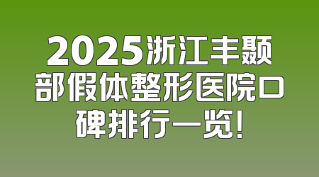 2025浙江丰颞部假体整形医院口碑排行一览！
