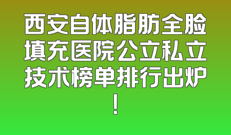 西安自体脂肪全脸填充医院公立私立技术榜单排行出炉！