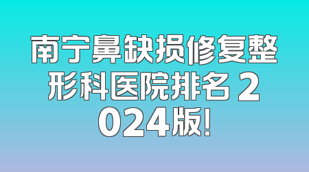 南宁鼻缺损修复整形科医院排名 2024版！