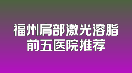福州肩部激光溶脂前五医院推荐