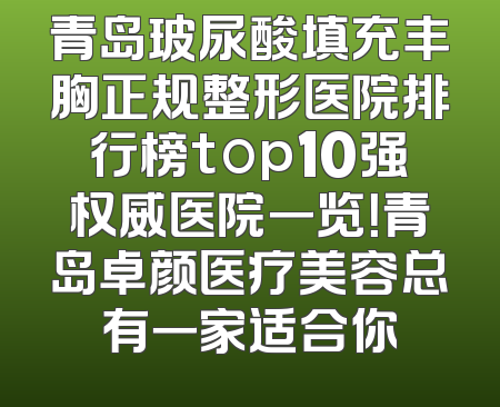 青岛玻尿酸填充丰胸正规整形医院排行榜top10强权威医院一览！青岛卓颜医疗美容总有一家适合你