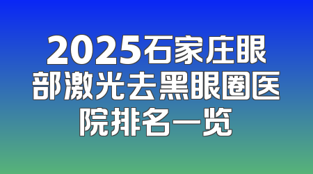 2025石家庄眼部激光去黑眼圈医院排名一览