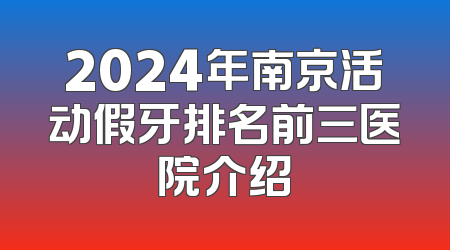 2024年南京活动假牙排名前三医院介绍