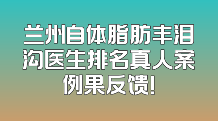 兰州自体脂肪丰泪沟医生排名真人案例果反馈!