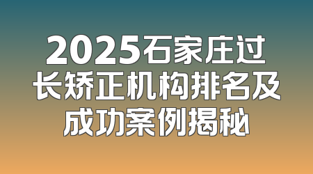 2025石家庄过长矫正机构排名及成功案例揭秘