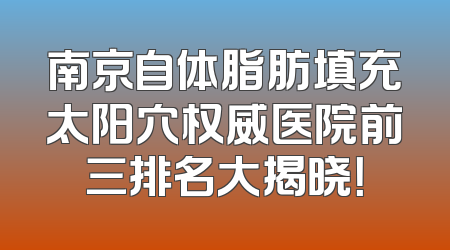 南京自体脂肪填充太阳穴权威医院前三排名大揭晓！