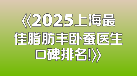 《2025上海最佳脂肪丰卧蚕医生口碑排名！》