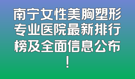 南宁女性美胸塑形专业医院最新排行榜及全面信息公布！