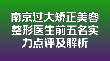 南京过大矫正美容整形医生前五名实力点评及解析