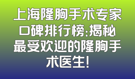上海隆胸手术专家口碑排行榜：揭秘最受欢迎的隆胸手术医生！