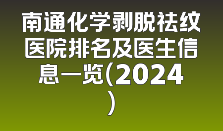 南通化学剥脱祛纹医院排名及医生信息一览（2024）