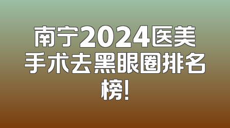 南宁2024医美手术去黑眼圈排名榜！