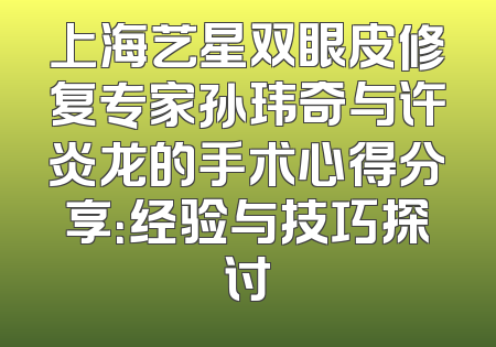 上海艺星双眼皮修复专家孙玮奇与许炎龙的手术心得分享：经验与技巧探讨