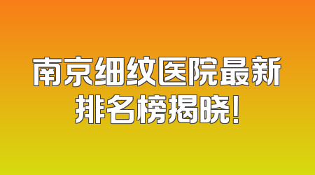 南京细纹医院最新排名榜揭晓！