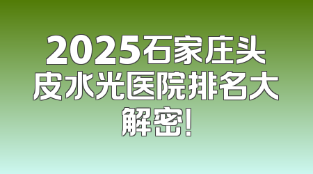 2025石家庄头皮水光医院排名大解密！
