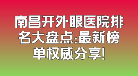 南昌开外眼医院排名大盘点：最新榜单权威分享！