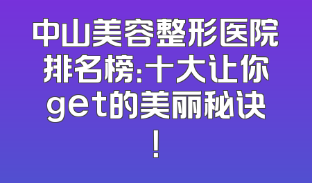 中山美容整形医院排名榜：十大让你get的美丽秘诀！