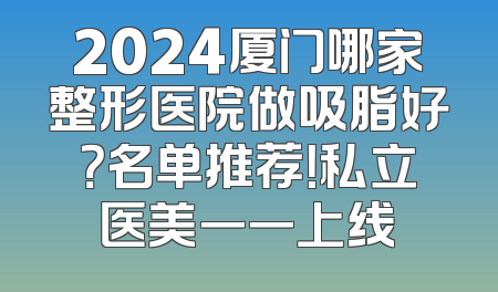 2024厦门哪家整形医院做吸脂好？名单推荐！私立医美一一上线