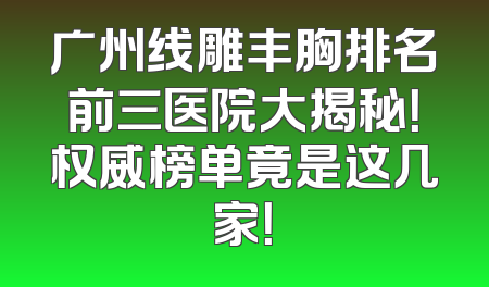 广州线雕丰胸排名前三医院大揭秘！权威榜单竟是这几家！