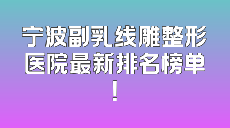 宁波副乳线雕整形医院最新排名榜单！
