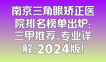南京三角眼矫正医院排名榜单出炉：三甲推荐，专业详解，2024版！