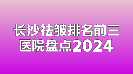 长沙祛皱排名前三医院盘点2024