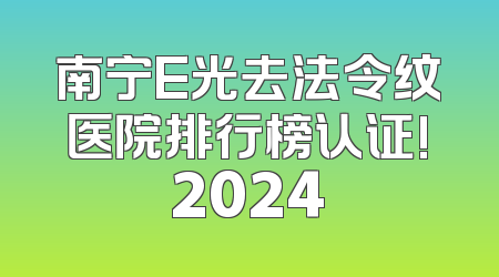 南宁E光去法令纹医院排行榜认证!2024