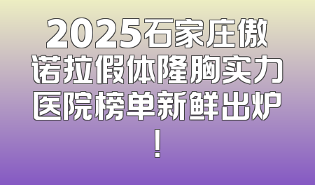 2025石家庄傲诺拉假体隆胸实力医院榜单新鲜出炉！