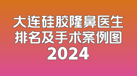 大连硅胶隆鼻医生排名及手术案例图2024