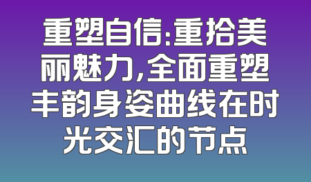 重塑自信：重拾美丽魅力，全面重塑丰韵身姿曲线在时光交汇的节点