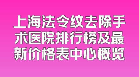 上海法令纹去除手术医院排行榜及最新价格表中心概览