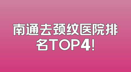 南通去颈纹医院排名TOP4！