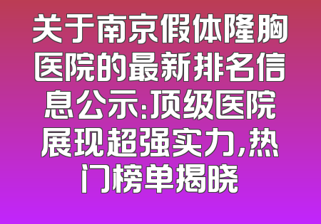 关于南京假体隆胸医院的最新排名信息公示：顶级医院展现超强实力，热门榜单揭晓