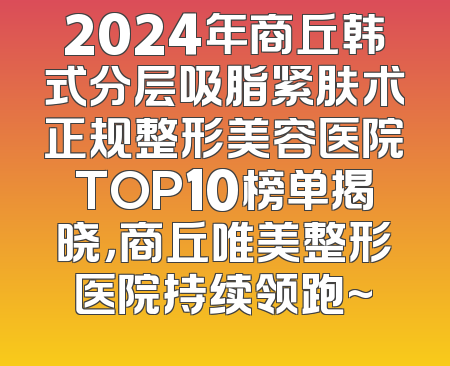 2024年商丘韩式分层吸脂紧肤术正规整形美容医院TOP10榜单揭晓，商丘唯美整形医院持续领跑~