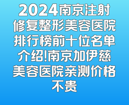 2024南京注射修复整形美容医院排行榜前十位名单介绍！南京加伊慈美容医院亲测价格不贵