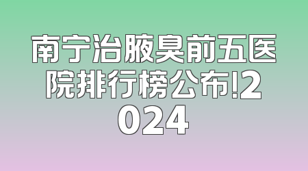 南宁治腋臭前五医院排行榜公布!2024