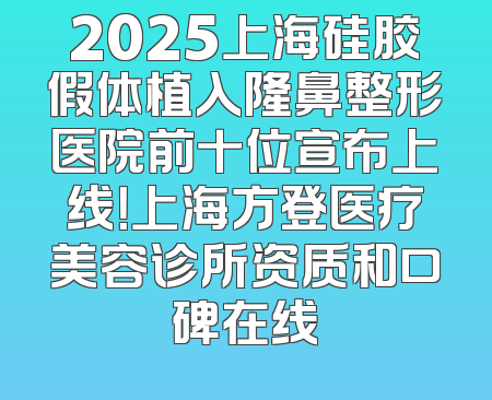 2025上海硅胶假体植入隆鼻整形医院前十位宣布上线！上海方登医疗美容诊所资质和口碑在线