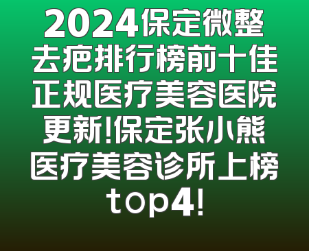 2024保定微整去疤排行榜前十佳正规医疗美容医院更新！保定张小熊医疗美容诊所上榜top4！
