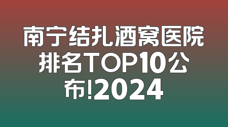 南宁结扎酒窝医院排名TOP10公布!2024