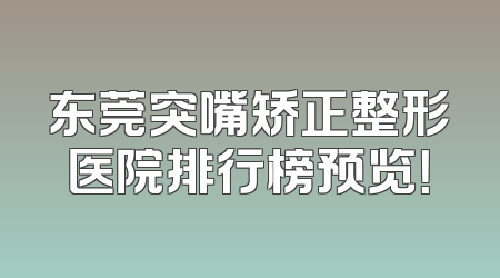 东莞突嘴矫正整形医院排行榜预览！