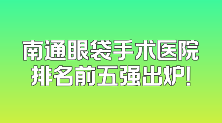 南通眼袋手术医院排名前五强出炉！