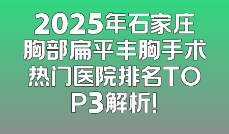 2025年石家庄胸部扁平丰胸手术热门医院排名TOP3解析！