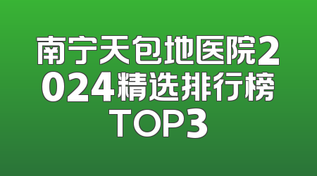 南宁天包地医院2024精选排行榜TOP3