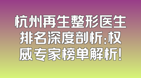 杭州再生整形医生排名深度剖析：权威专家榜单解析！