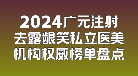 2024广元注射去露龈笑私立医美机构权威榜单盘点