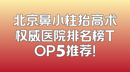 北京鼻小柱抬高术权威医院排名榜TOP5推荐！