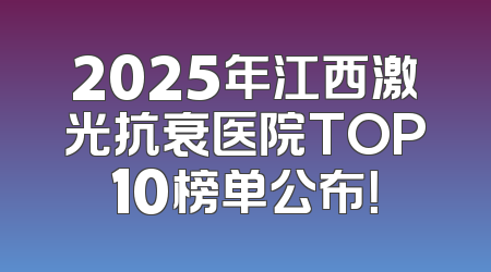 2025年江西激光抗衰医院TOP10榜单公布！
