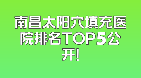 南昌太阳穴填充医院排名TOP5公开！