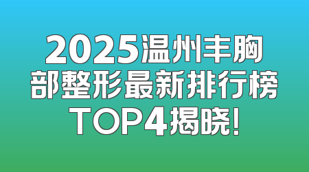2025温州丰胸部整形最新排行榜TOP4揭晓！