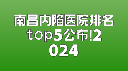 南昌内陷医院排名top5公布！2024